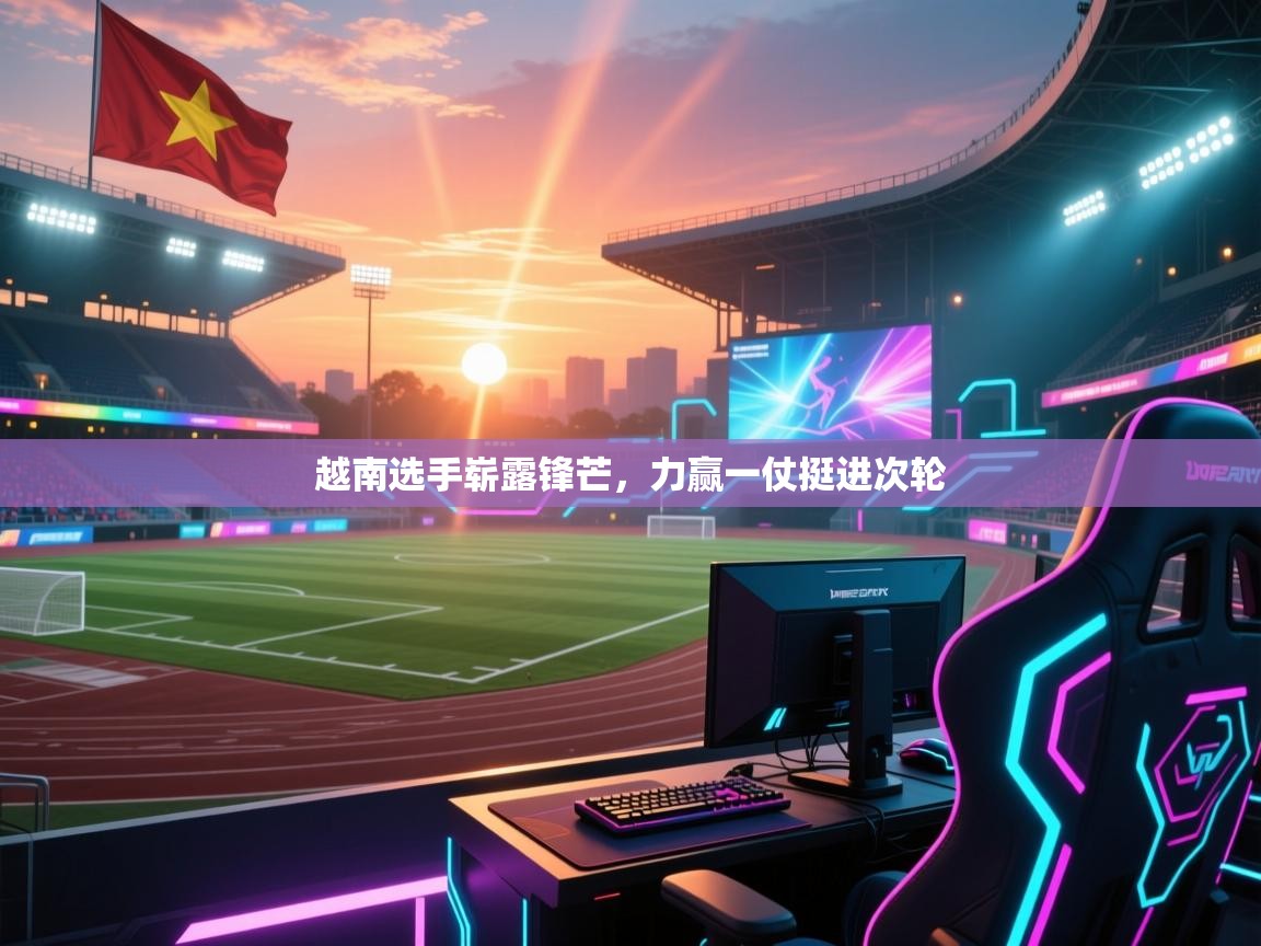 越南选手崭露锋芒，力赢一仗挺进次轮