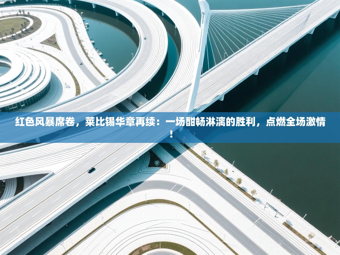 红色风暴席卷，莱比锡华章再续：一场酣畅淋漓的胜利，点燃全场激情！  第2张