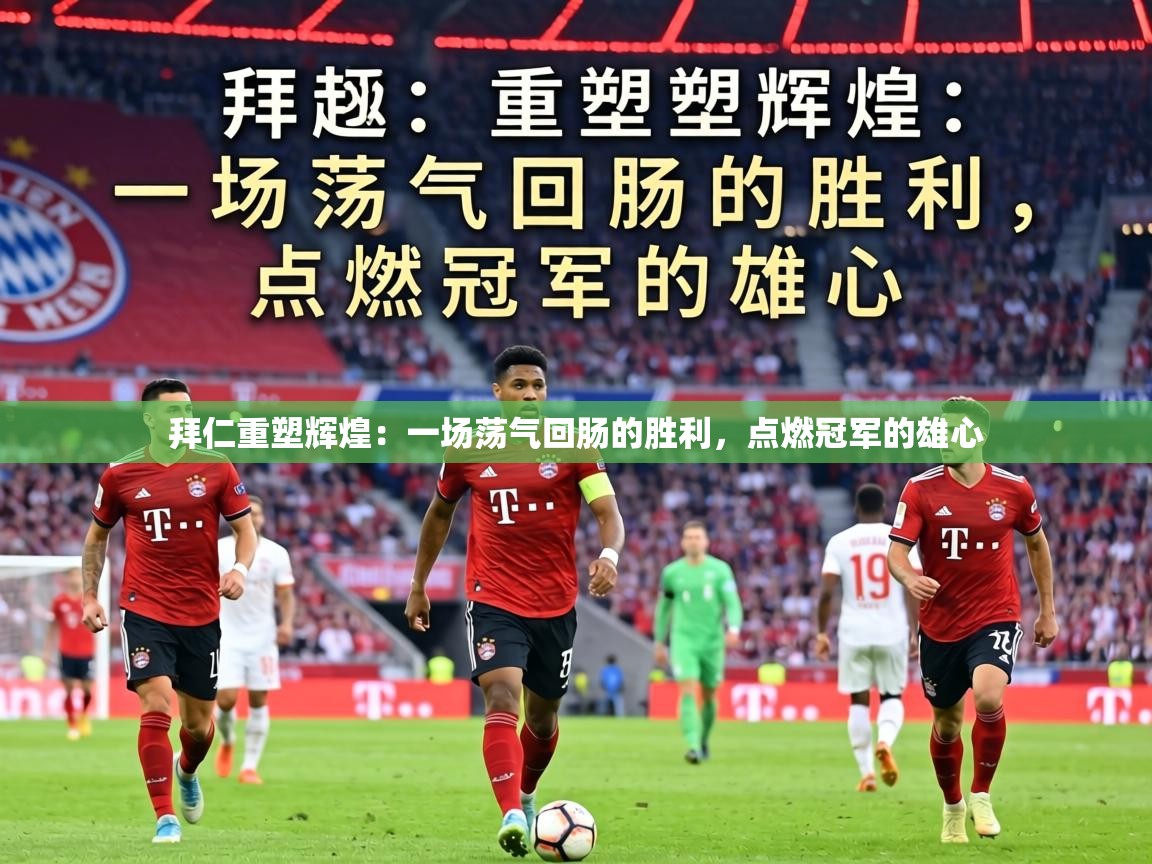 拜仁重塑辉煌：一场荡气回肠的胜利，点燃冠军的雄心